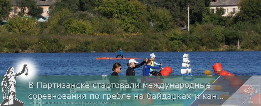 19.09.2025 В Партизанске стартовали международные соревнования по гребле на байдарках и каноэ | Администрация муниципального округа город Партизанск Приморского края Официальный сайт